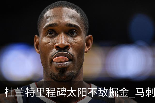 杜兰特里程碑太阳不敌掘金 马刺负鹈鹕14连败